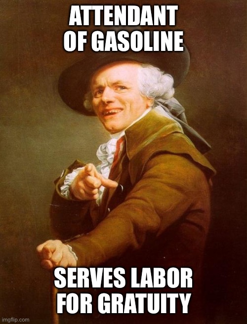 Joseph Ducreux Meme | ATTENDANT OF GASOLINE; SERVES LABOR FOR GRATUITY | image tagged in memes,joseph ducreux | made w/ Imgflip meme maker