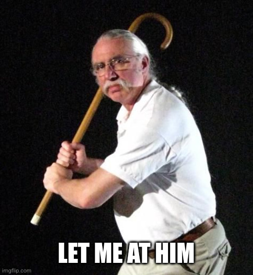 Angry Man with cane | LET ME AT HIM | image tagged in angry man with cane | made w/ Imgflip meme maker