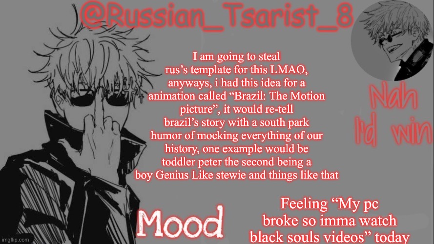 I have come to make a annoucement: | I am going to steal rus’s template for this LMAO, anyways, i had this idea for a animation called “Brazil: The Motion picture”, it would re-tell brazil’s story with a south park humor of mocking everything of our history, one example would be toddler peter the second being a boy Genius Like stewie and things like that; Feeling “My pc broke so imma watch black souls videos” today | image tagged in ideas,creative,announcement | made w/ Imgflip meme maker