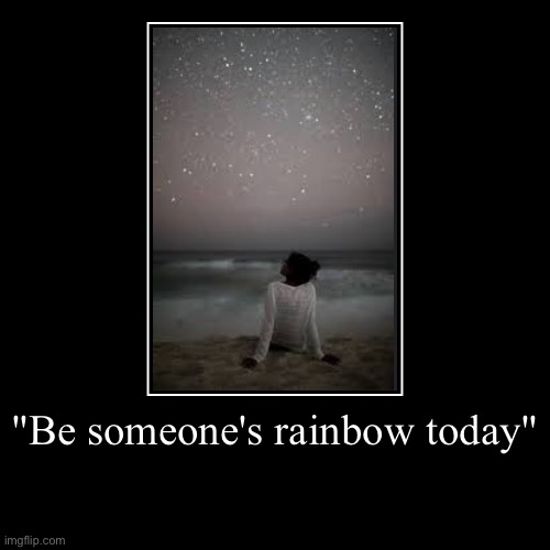 Be happy :) | "Be someone's rainbow today" | | image tagged in demotivationals,deep,love,rainbows,pretending to be happy hiding crying behind a mask,don't worry be happy | made w/ Imgflip demotivational maker