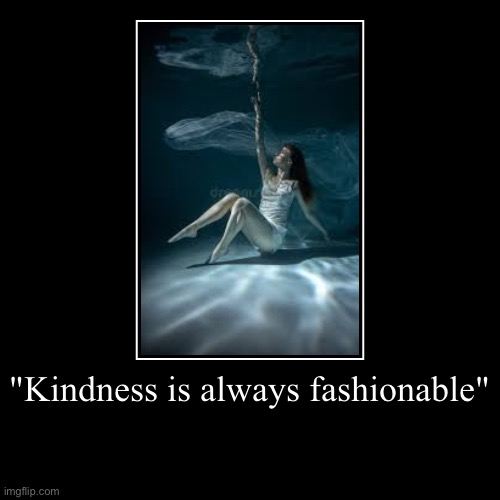 Always be kind and care for other people that they tries there hard to care you :) | "Kindness is always fashionable" | | image tagged in demotivationals,underwater,kindness | made w/ Imgflip demotivational maker