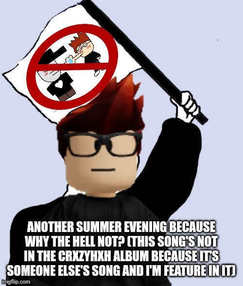 MC's advice (SUMMER EVENING IS NOT THE 9TH SONG BUT MC'S VOCALS ARE FEATURED) | ANOTHER SUMMER EVENING BECAUSE WHY THE HELL NOT? (THIS SONG'S NOT IN THE CRXZYHXH ALBUM BECAUSE IT'S SOMEONE ELSE'S SONG AND I'M FEATURE IN IT) | image tagged in mc with the no mc x silverburn flag,mc,summer evening,crxzyhxh | made w/ Imgflip meme maker