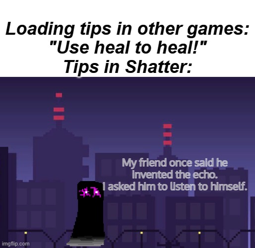 I love the ambience from my game frfr | Loading tips in other games:
"Use heal to heal!"
Tips in Shatter:; My friend once said he invented the echo.
I asked him to listen to himself. | image tagged in development,new here | made w/ Imgflip meme maker