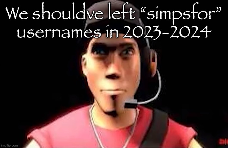 tf2 scout staring | We shouldve left “simpsfor” usernames in 2023-2024 | image tagged in tf2 scout staring | made w/ Imgflip meme maker