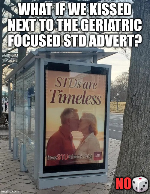 WHAT IF WE KISSED NEXT TO THE GERIATRIC FOCUSED STD ADVERT? NO🎲 | image tagged in funny | made w/ Imgflip meme maker