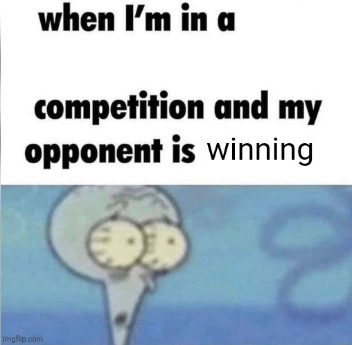 Surprised this one wasn't done | winning | image tagged in whe i'm in a competition and my opponent is,tags,more tags,fun,squidward is hot | made w/ Imgflip meme maker