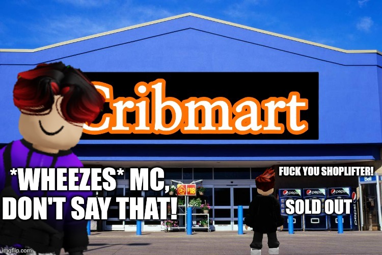 MC is being impulsive at Cribmart... | *WHEEZES* MC, DON'T SAY THAT! FUСK YOU SHOPLIFTER! SOLD OUT | image tagged in cribmart,william,mc | made w/ Imgflip meme maker