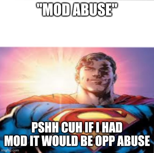 Superman starman meme | "MOD ABUSE"; PSHH CUH IF I HAD MOD IT WOULD BE OPP ABUSE | image tagged in superman starman meme | made w/ Imgflip meme maker