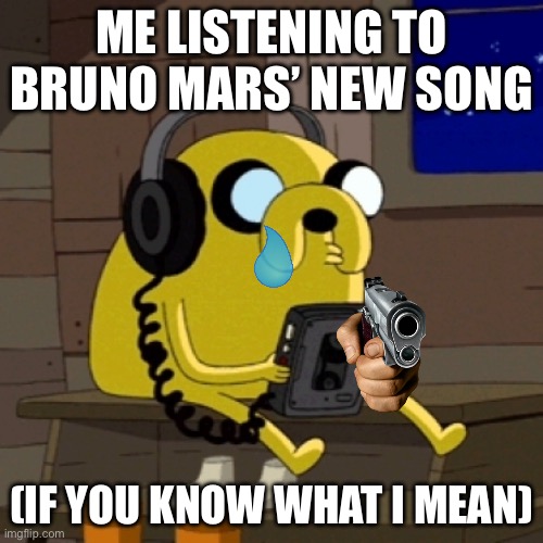 If you know what i mean hehe. fr tho it sucks | ME LISTENING TO BRUNO MARS’ NEW SONG; (IF YOU KNOW WHAT I MEAN) | image tagged in jake the dog vibing | made w/ Imgflip meme maker