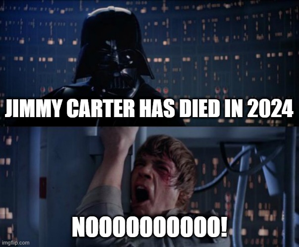 Jimmy Carter has died 2 months later | JIMMY CARTER HAS DIED IN 2024; NOOOOOOOOOO! | image tagged in nooooooooooo,memes,funny | made w/ Imgflip meme maker