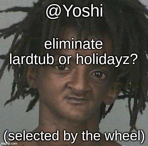 yoshi's cursed mugshot temp | eliminate lardtub or holidayz? (selected by the wheel) | image tagged in yoshi's cursed mugshot temp | made w/ Imgflip meme maker
