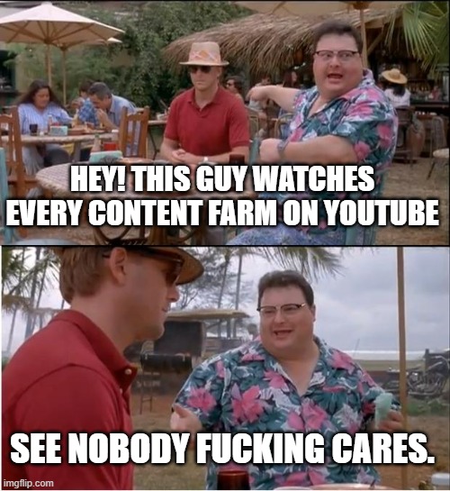 See Nobody Cares Meme | HEY! THIS GUY WATCHES EVERY CONTENT FARM ON YOUTUBE; SEE NOBODY FUCKING CARES. | image tagged in memes,see nobody cares | made w/ Imgflip meme maker