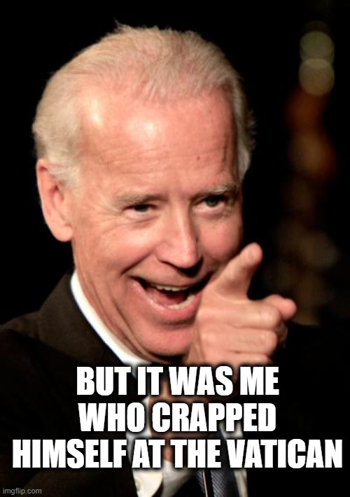 Smilin Biden Meme | BUT IT WAS ME WHO CRAPPED HIMSELF AT THE VATICAN | image tagged in memes,smilin biden | made w/ Imgflip meme maker