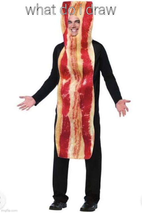 Bacon Suit | what do i draw | image tagged in bacon suit | made w/ Imgflip meme maker