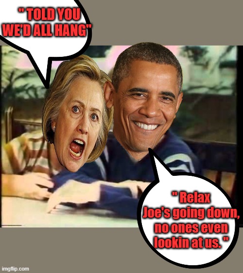 " TOLD YOU WE'D ALL HANG"; " Relax Joe's going down, no ones even lookin at us. " | made w/ Imgflip meme maker