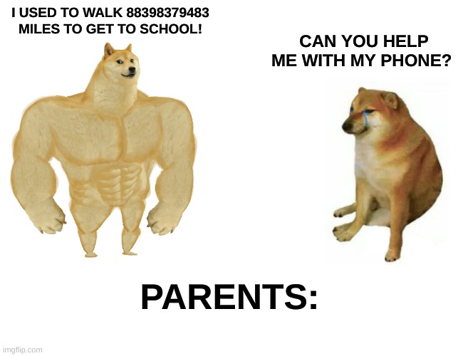 Buff Doge vs. Cheems | I USED TO WALK 88398379483 MILES TO GET TO SCHOOL! CAN YOU HELP ME WITH MY PHONE? PARENTS: | image tagged in memes,buff doge vs cheems | made w/ Imgflip meme maker