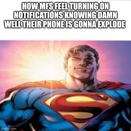 Superman starman meme | HOW MFS FEEL TURNING ON NOTIFICATIONS KNOWING DAMN WELL THEIR PHONE IS GONNA EXPLODE | image tagged in superman starman meme | made w/ Imgflip meme maker