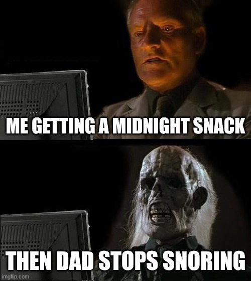 me at 3:00 A.M. | ME GETTING A MIDNIGHT SNACK; THEN DAD STOPS SNORING | image tagged in memes,i'll just wait here | made w/ Imgflip meme maker