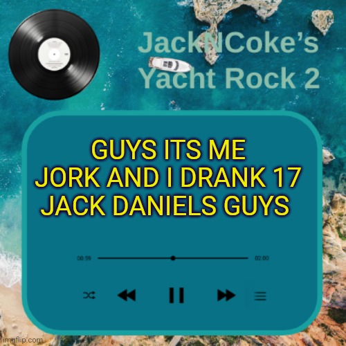 GUYS ITS ME JORK AND I DRANK 17 JACK DANIELS GUYS | image tagged in jackncoke's new temp | made w/ Imgflip meme maker