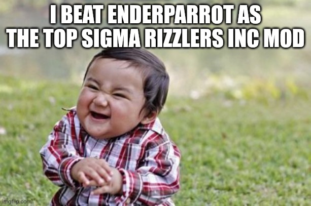 Evil Toddler | I BEAT ENDERPARROT AS THE TOP SIGMA RIZZLERS INC MOD | image tagged in memes,evil toddler | made w/ Imgflip meme maker