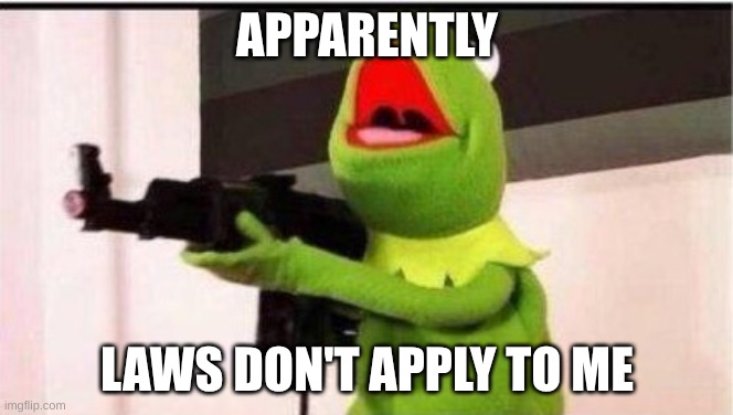 kermit with ak 47 | APPARENTLY; LAWS DON'T APPLY TO ME | image tagged in kermit with ak 47 | made w/ Imgflip meme maker