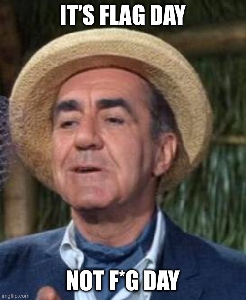 Thurston Howell the 3rd | IT’S FLAG DAY NOT F*G DAY | image tagged in thurston howell the 3rd | made w/ Imgflip meme maker