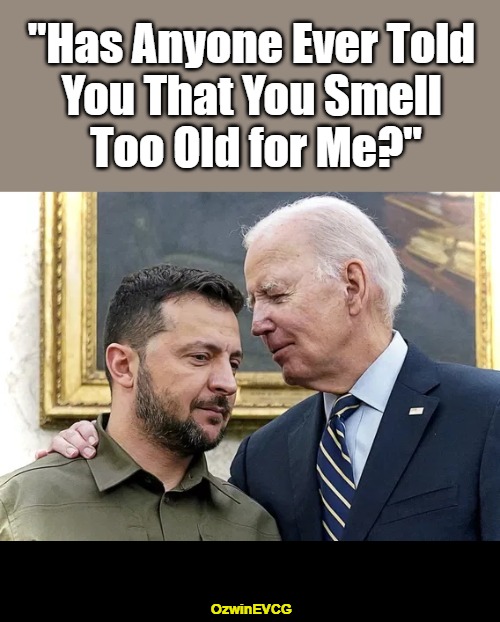 Sniffin Biden with Holodomor Zelensky | "Has Anyone Ever Told 

You That You Smell 

Too Old for Me?"; OzwinEVCG | image tagged in biden,zelensky,clown world,government corruption,politicians suck,awkward political humor | made w/ Imgflip meme maker