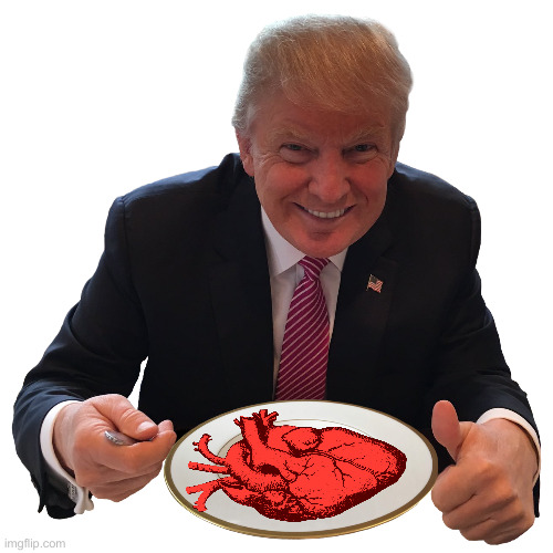 Eating Their Hearts Out, One Bite At A Time | image tagged in what's trump eating,political meme,politics,funny,funny memes | made w/ Imgflip meme maker