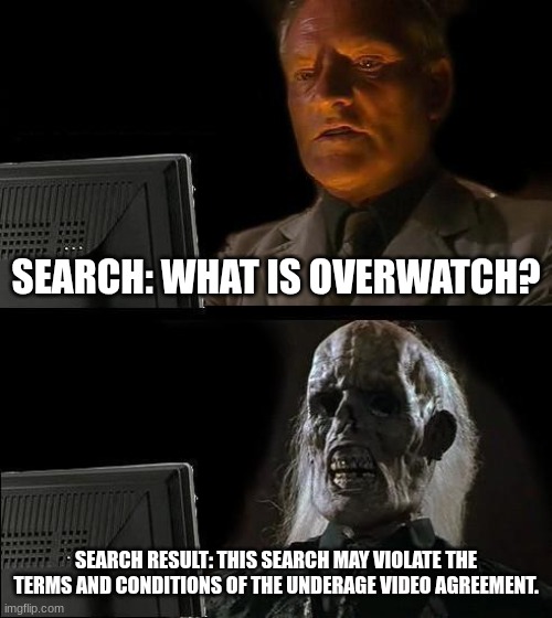 I'll Just Wait Here | SEARCH: WHAT IS OVERWATCH? SEARCH RESULT: THIS SEARCH MAY VIOLATE THE TERMS AND CONDITIONS OF THE UNDERAGE VIDEO AGREEMENT. | image tagged in memes,i'll just wait here | made w/ Imgflip meme maker