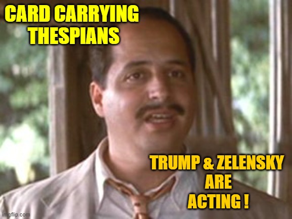 Jon Lovitz | CARD CARRYING 
THESPIANS TRUMP & ZELENSKY 
ARE
ACTING ! | image tagged in jon lovitz | made w/ Imgflip meme maker