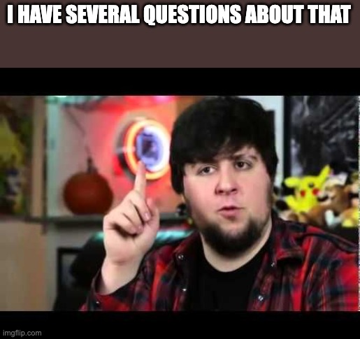 JonTron I have several questions | I HAVE SEVERAL QUESTIONS ABOUT THAT | image tagged in jontron i have several questions | made w/ Imgflip meme maker