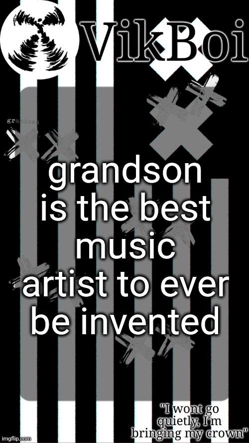 vik's grandson temp | grandson is the best music artist to ever be invented | image tagged in vik's grandson temp | made w/ Imgflip meme maker