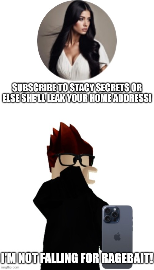 MC knew Stacy Secrets was ragebait. | SUBSCRIBE TO STACY SECRETS OR ELSE SHE'LL LEAK YOUR HOME ADDRESS! I'M NOT FALLING FOR RAGEBAIT! | image tagged in mc looking at phone disgusted,stacy secrets,mc,ragebait,urvideo,rage bait | made w/ Imgflip meme maker