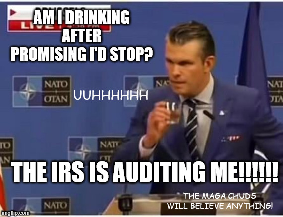 AM I DRINKING AFTER PROMISING I'D STOP? THE IRS IS AUDITING ME!!!!!! UUHHHHHH THE MAGA CHUDS WILL BELIEVE ANYTHING! | made w/ Imgflip meme maker