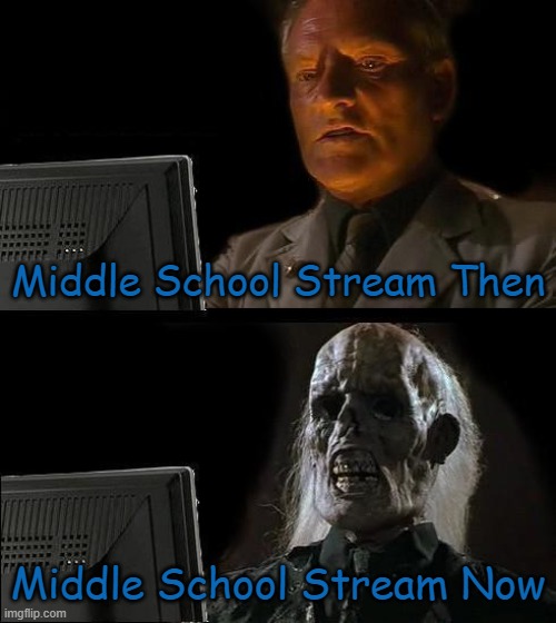 Why did this stream die? | Middle School Stream Then; Middle School Stream Now | image tagged in memes,i'll just wait here | made w/ Imgflip meme maker