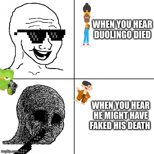 happy vs sad | WHEN YOU HEAR DUOLINGO DIED; WHEN YOU HEAR HE MIGHT HAVE FAKED HIS DEATH | image tagged in happy vs sad | made w/ Imgflip meme maker