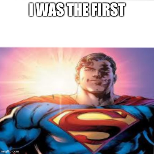 Superman starman meme | I WAS THE FIRST | image tagged in superman starman meme | made w/ Imgflip meme maker