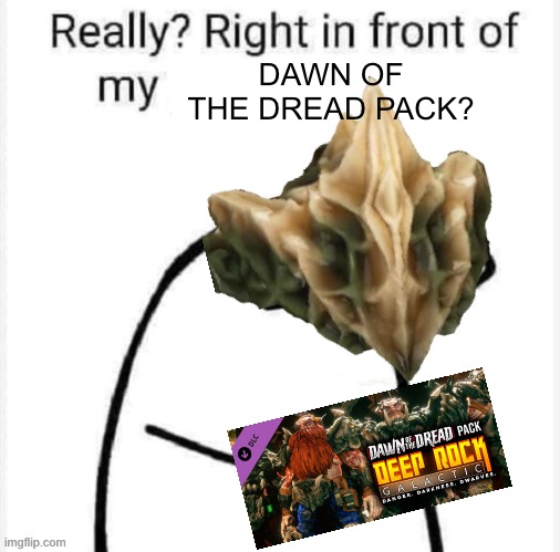 Really? Right in front of my | DAWN OF THE DREAD PACK? | image tagged in really right in front of my | made w/ Imgflip meme maker