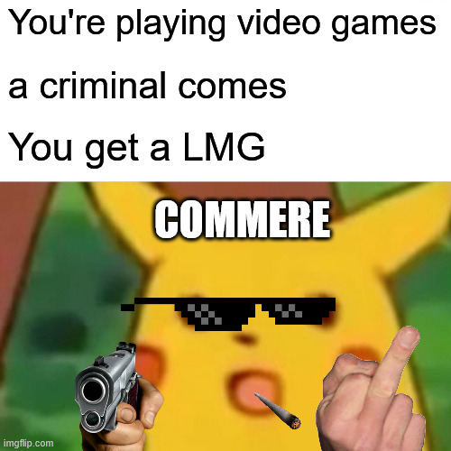 Pikachu with a gun | You're playing video games; a criminal comes; You get a LMG; COMMERE | image tagged in memes,surprised pikachu | made w/ Imgflip meme maker