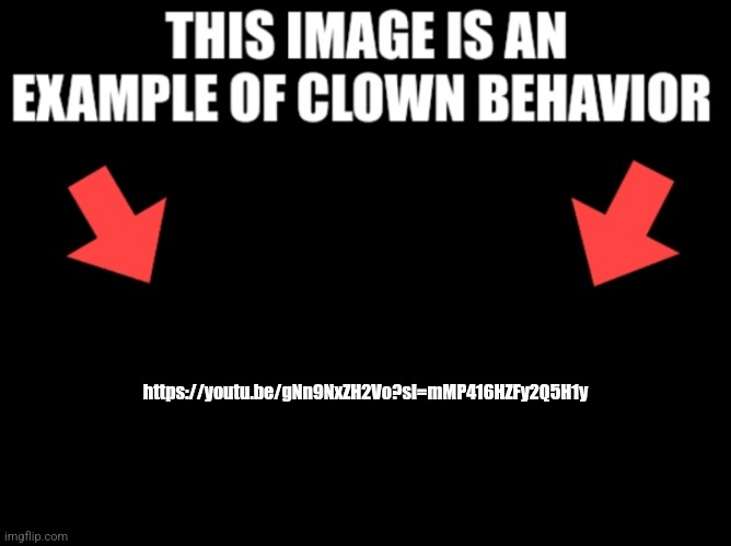 This image is an example of clown behavior dark mode | https://youtu.be/gNn9NxZH2Vo?si=mMP416HZFy2Q5H1y | image tagged in this image is an example of clown behavior dark mode | made w/ Imgflip meme maker