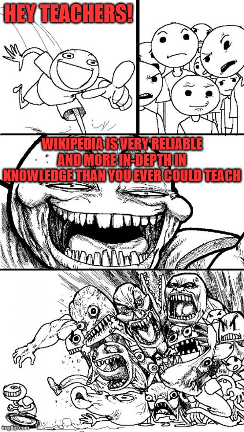 Take That Teachers! | HEY TEACHERS! WIKIPEDIA IS VERY RELIABLE AND MORE IN-DEPTH IN KNOWLEDGE THAN YOU EVER COULD TEACH | image tagged in memes,hey internet | made w/ Imgflip meme maker