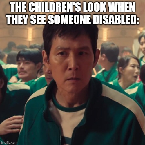 Ive played these games before | THE CHILDREN'S LOOK WHEN THEY SEE SOMEONE DISABLED: | image tagged in ive played these games before | made w/ Imgflip meme maker