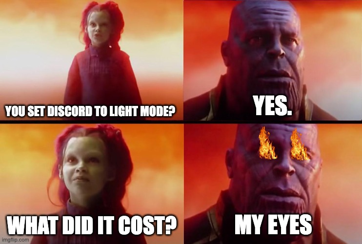 thanos what did it cost | YES. YOU SET DISCORD TO LIGHT MODE? WHAT DID IT COST? MY EYES | image tagged in thanos what did it cost | made w/ Imgflip meme maker