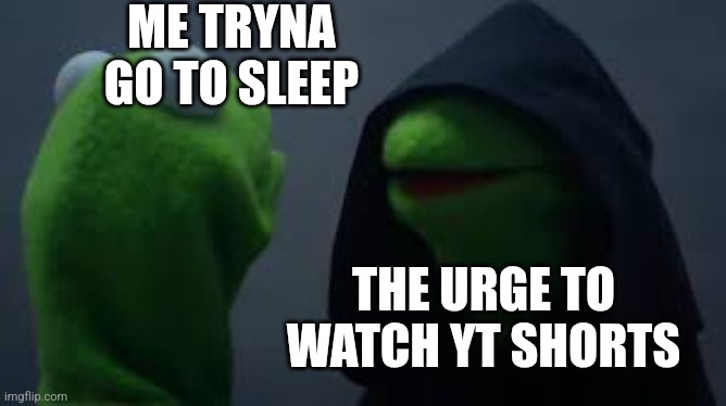 Darth Kermit | ME TRYNA GO TO SLEEP; THE URGE TO WATCH YT SHORTS | image tagged in darth kermit | made w/ Imgflip meme maker