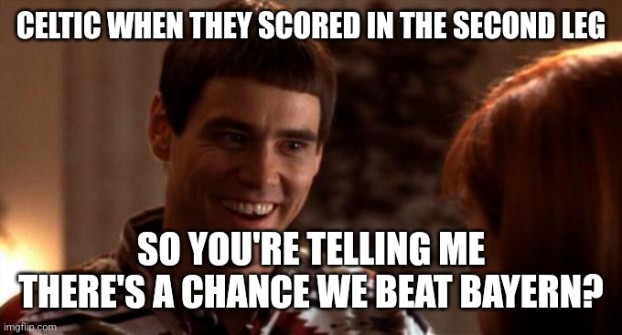 So you're saying there's a chance | CELTIC WHEN THEY SCORED IN THE SECOND LEG; SO YOU'RE TELLING ME THERE'S A CHANCE WE BEAT BAYERN? | image tagged in so you're saying there's a chance | made w/ Imgflip meme maker