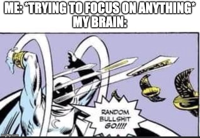 Random Bullshit Go | ME: *TRYING TO FOCUS ON ANYTHING*
MY BRAIN: | image tagged in random bullshit go | made w/ Imgflip meme maker