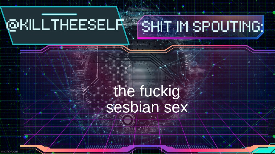 Killtheeself temp by emma | the fuckig sesbian sex | image tagged in killtheeself temp by emma | made w/ Imgflip meme maker