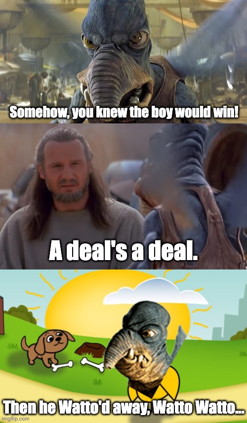 Basically what happened | Somehow, you knew the boy would win! A deal's a deal. Then he Watto'd away, Watto Watto... | made w/ Imgflip meme maker