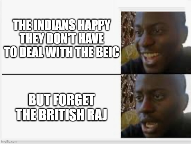 Happy then sad | THE INDIANS HAPPY THEY DON'T HAVE TO DEAL WITH THE BEIC; BUT FORGET THE BRITISH RAJ | image tagged in happy then sad | made w/ Imgflip meme maker