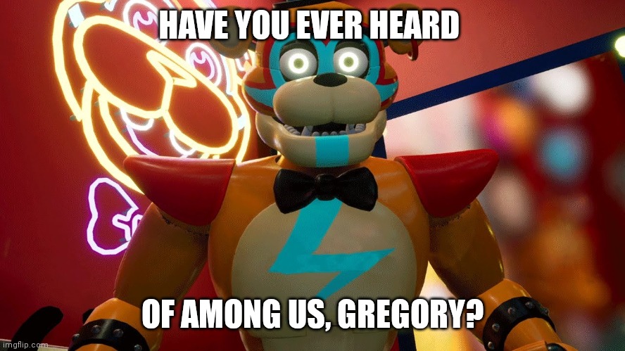 Sus Glamrock Freddy | HAVE YOU EVER HEARD; OF AMONG US, GREGORY? | image tagged in funny meme | made w/ Imgflip meme maker